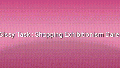 Sissy Slut Task: Shopping Exhibitionism Dare Task