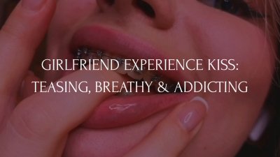 Girlfriend Experience Kiss: Teasing, Breathy & Addicting