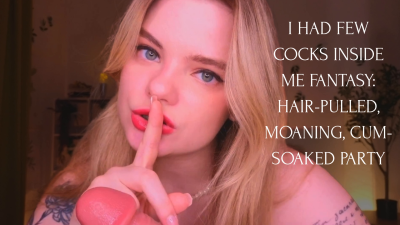 Few Cocks Inside Me Fantasy: Hair-Pulled, Cum-Soaked Party