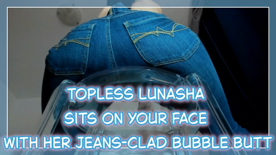 A Topless Lunasha Is Sitting On Your Face With Her Jeans-Clad Bubble Butt- Worship Goddess Lunasha's Big And Perfect Ass During A Face Sitting Session Where You Can Enjoy Her Pussy And Asshole's Scents