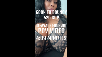 Goon To Bouncy 42G Cup Ebony Domme Cleavage JOI Edge POV Video