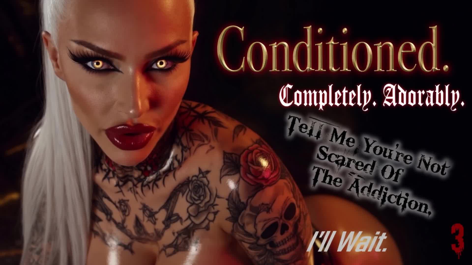 Conditioned. Completely. Adorably. Tell Me You're Not Scared Of The Addiction. I'll Wait. 3