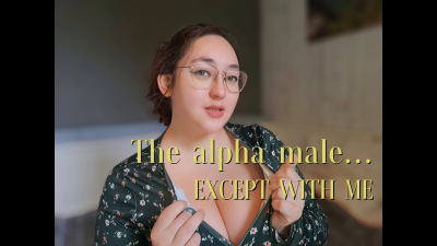 The Alpha Male... Except With Me
