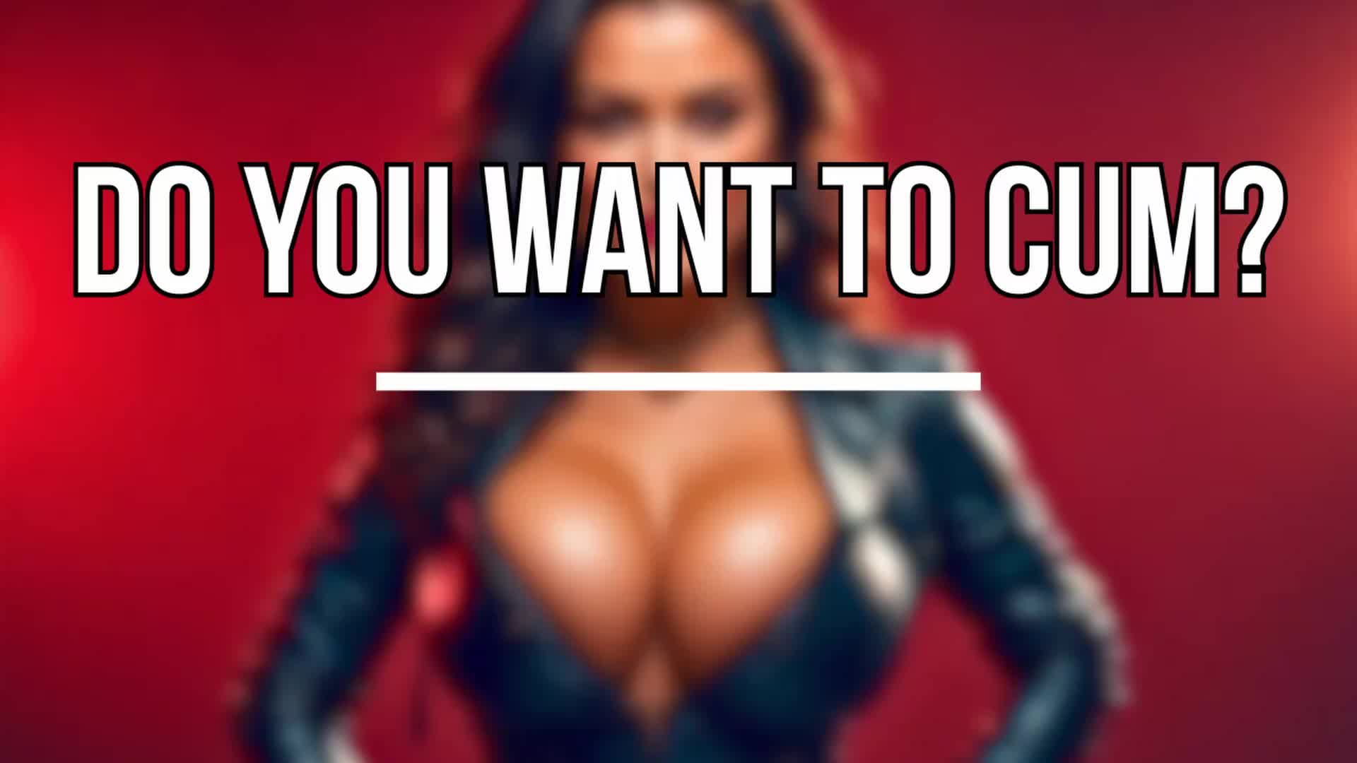 Do You Want To Cum?