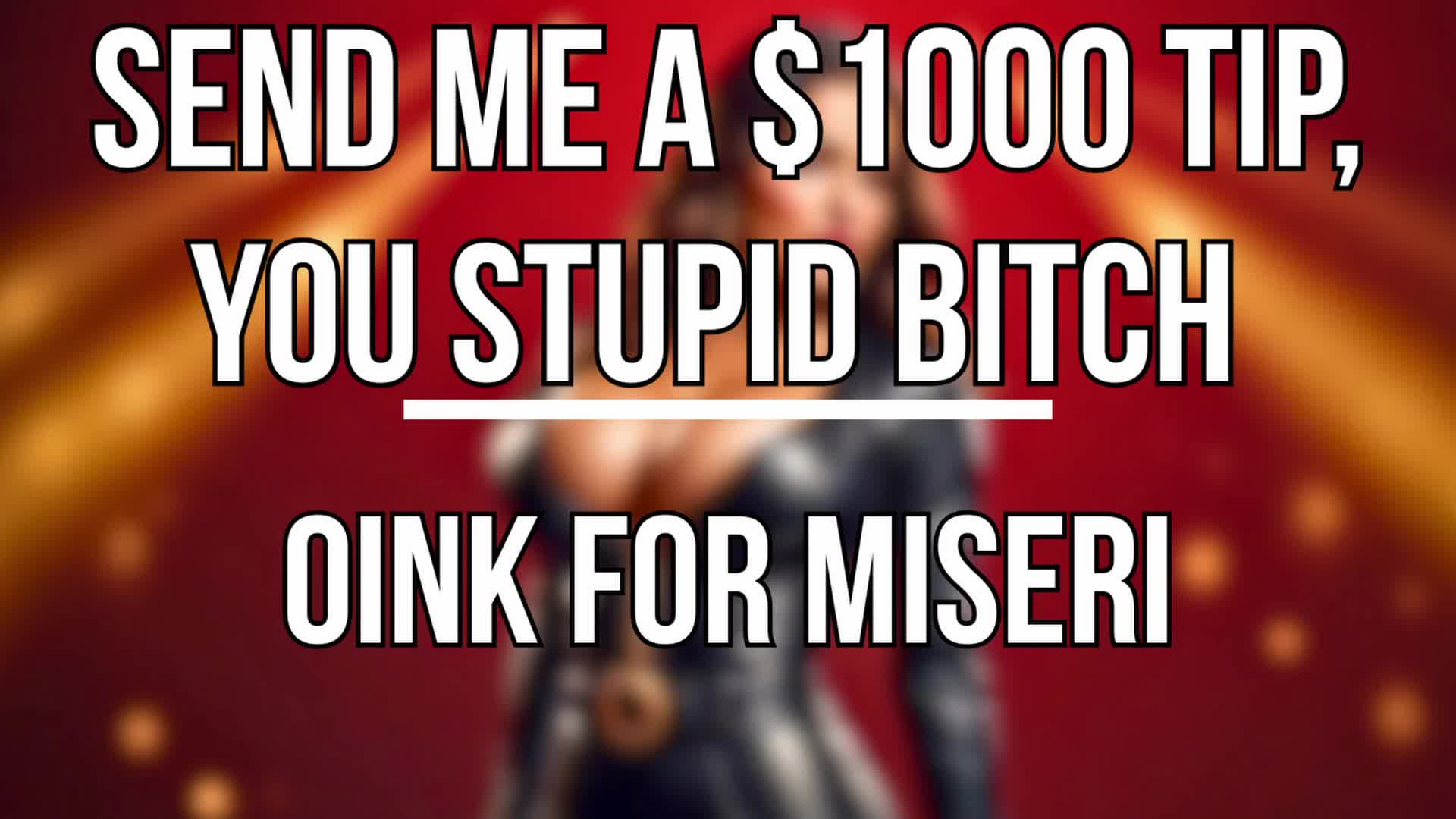 Send Me A $1000 Tip, You Stupid Bitch - Oink For Miseri