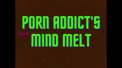 Porn Addict Mind Melt