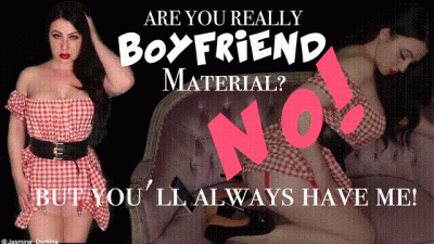 Are You Really Boyfriend Material? No But You'll Always Have Me!