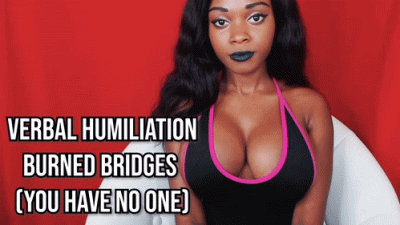 Burned Bridges (You Have No One) Humiliation