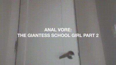 Anal Vore: Giantess School Girl Part 2