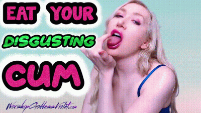 Eat Your Disgusting Cum