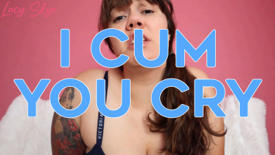 I Cum, You Cry
