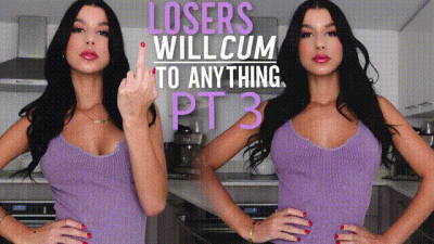 Losers Will Cum To Anything Pt 3