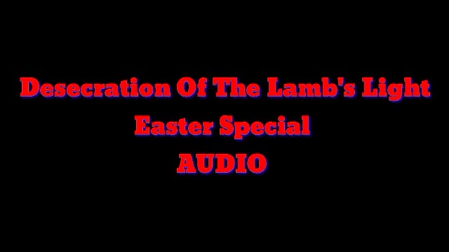 Desecration Of The Lamb's Light Easter Special Audio