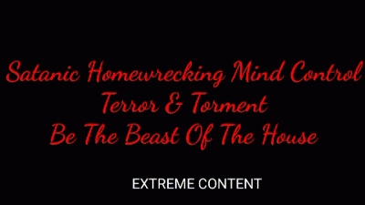 Satanic Homewrecking Mind Control: Terror & Torment (Be The Beast Of The House) Extreme Content