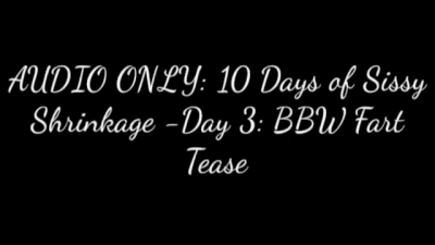 Audio Only 10 Days Of Sissy Shrinkage-DAY3 BBW Fart Tease