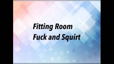 Fitting Room Fuck And Squirt