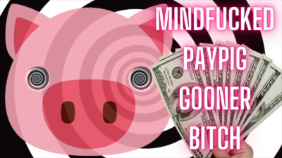 Mindfucked Paypig Gooner Bitch