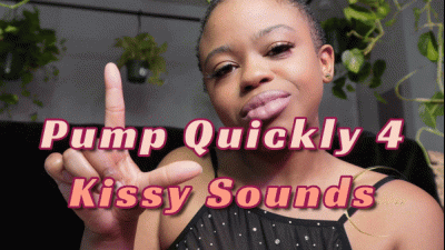Pump Quickly For Kissy Sounds