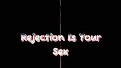 Rejection Is Your Sex