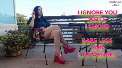 I Ignore You While I Smoke Bare Legs And Hot Wedges
