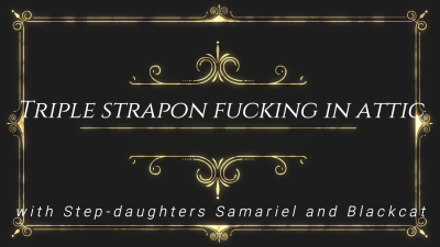 Triple Strapon Fucking In Attic With Step-Daughters Samariel And Blackcat