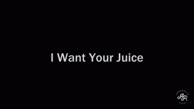 I Want Your Juice