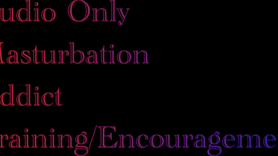 Audio Only Masturbation Addict Training/Encouragement