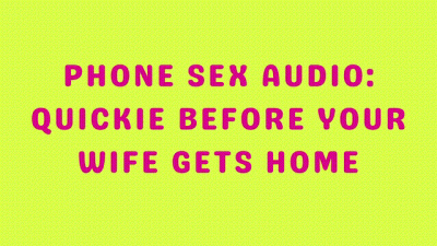 Phone Sex Audio Quickie Before Your Wife Gets Home
