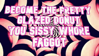 Become The Pretty Glazed Donut You Sissy Whore Faggot