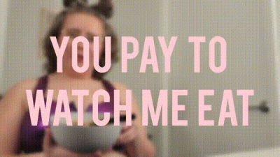 You Pay To Watch Me Eat