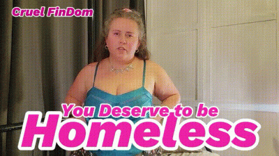 Cruel Findom: You Deserve To Be Homeless