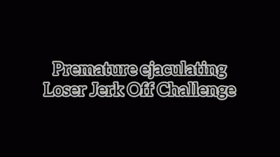 Premature Ejaculating Loser Jerk Off Challenge