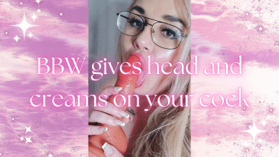 BBW Gives You Head And Creams On Your Cock