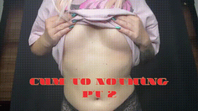 Cum To Nothing Pt 2