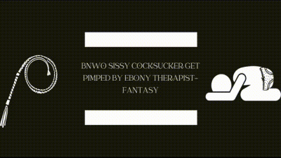 Bnwo Sissy Sissy Cocksucker Gets Pimped By Ebony Therapist-Fantasy