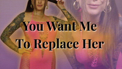 You Want Me To Replace Her