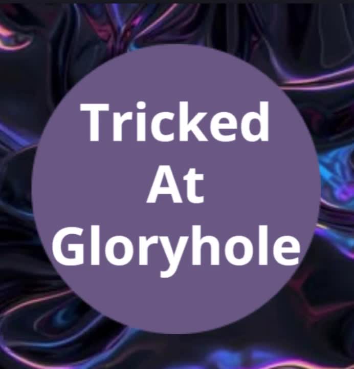 Tricked At Gloryhole