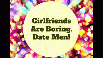 Girlfriends Are Boring. Date Men!