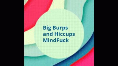 Big Burps And Hiccups Mindfuck