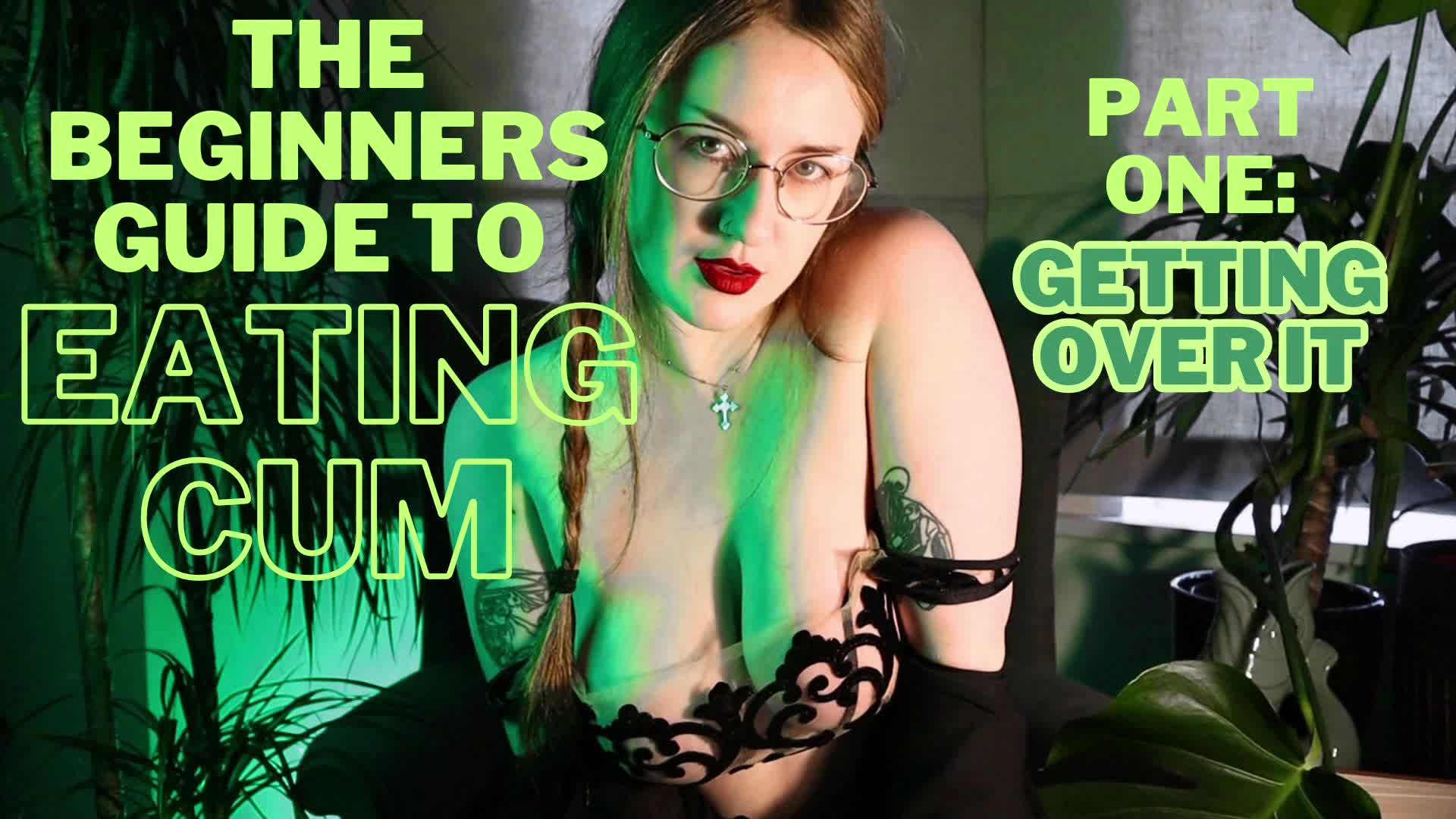 Cum Eating For Beginners. Part 1: Getting Over It (CEI & Femdom)