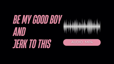 Be My Good Boy And Jerk To This (Audio Mp4)